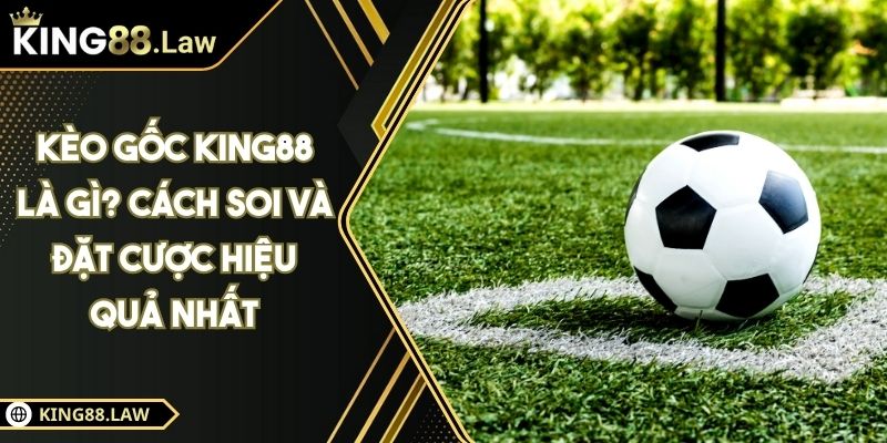 Kèo Gốc KING88 Là Gì? Cách Soi Và Đặt Cược Hiệu Quả Nhất 4 Kèo Gốc KING88 Là Gì? Cách Soi Và Đặt Cược Hiệu Quả Nhất