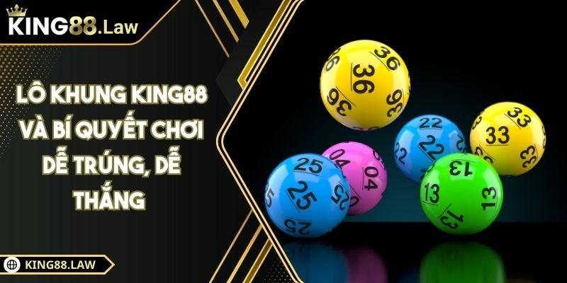 Lô Khung KING88 Và Bí Quyết Chơi Dễ Trúng, Dễ Thắng 1 Lô Khung KING88 Và Bí Quyết Chơi Dễ Trúng, Dễ Thắng
